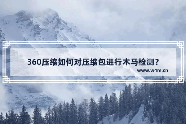 360压缩如何对压缩包进行木马检测？