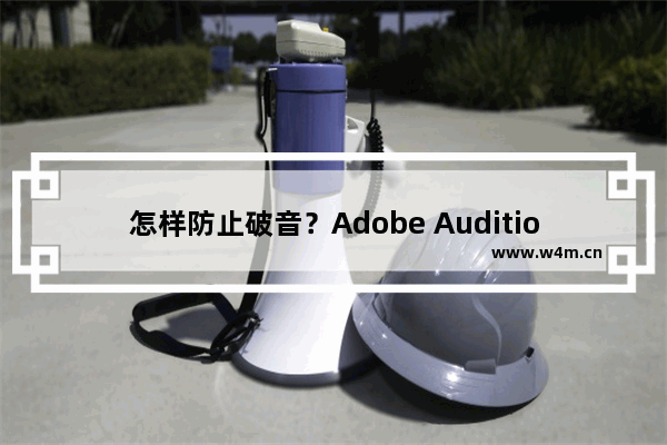 怎样防止破音？Adobe Audition防止破音的方法