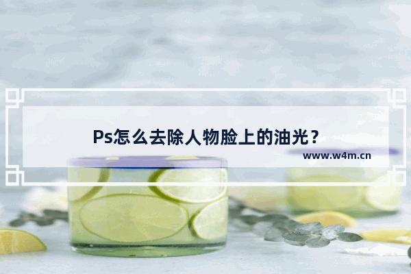 Ps怎么去除人物脸上的油光？