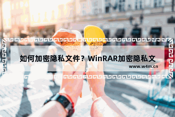 如何加密隐私文件？WinRAR加密隐私文件的方法