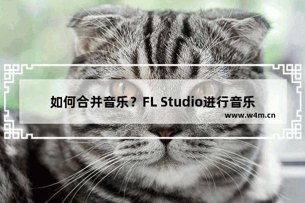 如何合并音乐？FL Studio进行音乐合并的方法