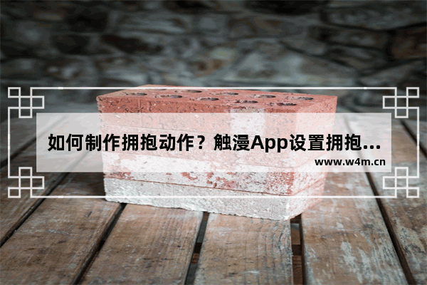 如何制作拥抱动作？触漫App设置拥抱动作的方法