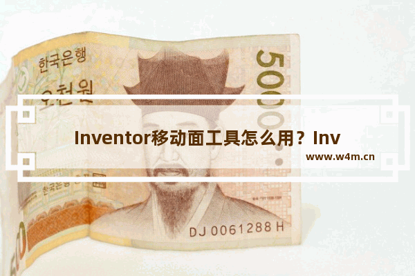 Inventor移动面工具怎么用？Inventor使用移动面工具的方法