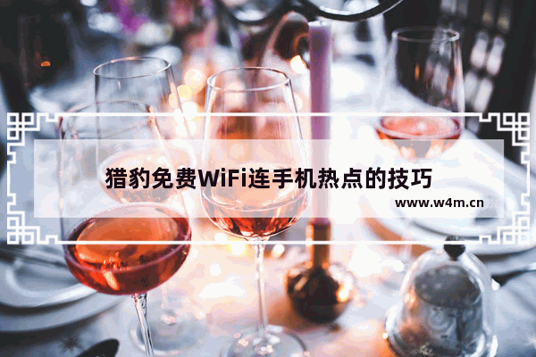 猎豹免费WiFi连手机热点的技巧