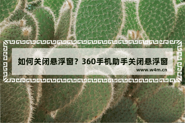 如何关闭悬浮窗？360手机助手关闭悬浮窗的方法