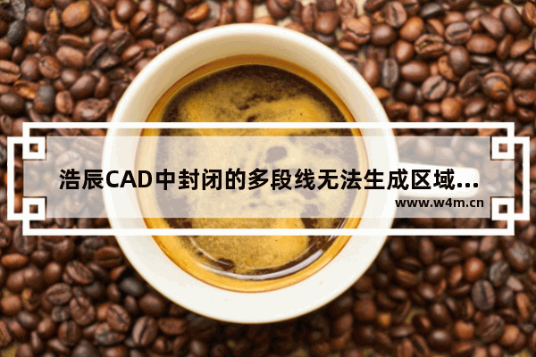 浩辰CAD中封闭的多段线无法生成区域覆盖怎么办？