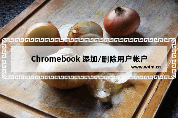 Chromebook 添加/删除用户帐户的技巧