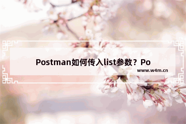 Postman如何传入list参数？Postman传入list参数的技巧