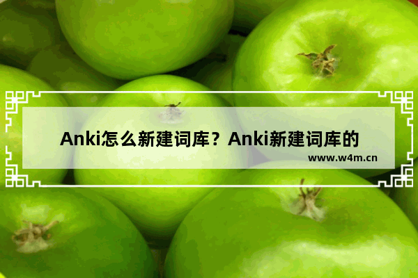 Anki怎么新建词库？Anki新建词库的技巧