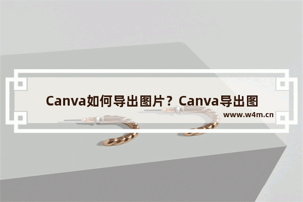 Canva如何导出图片？Canva导出图片的方法