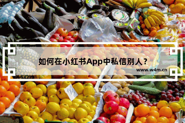 如何在小红书App中私信别人？