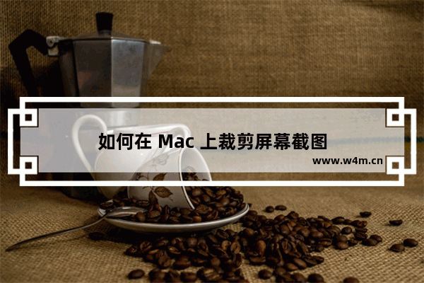 如何在 Mac 上裁剪屏幕截图