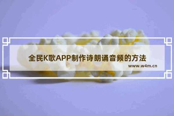 全民K歌APP制作诗朗诵音频的方法