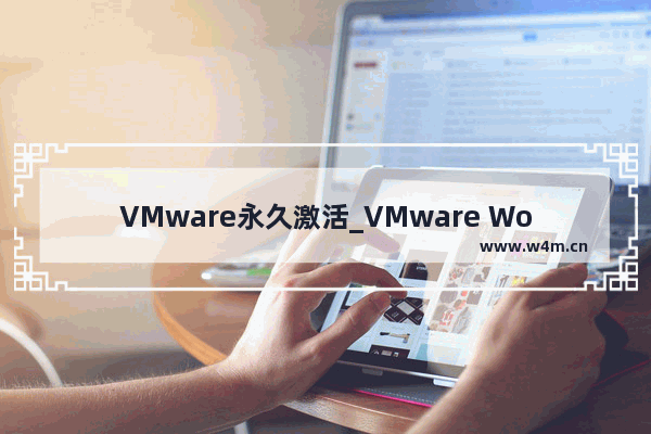 VMware永久激活_VMware Workstation 14序列号下载