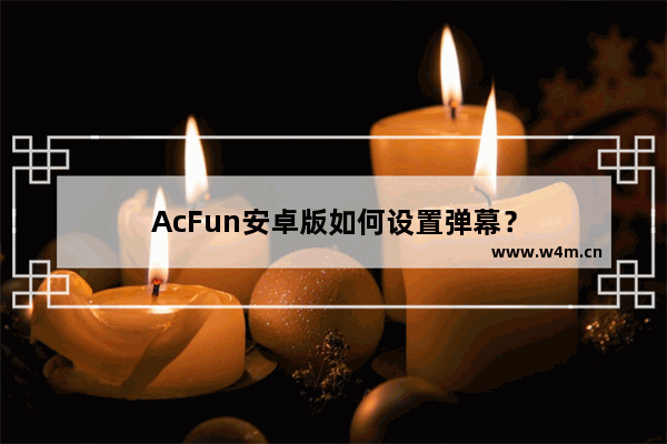 AcFun安卓版如何设置弹幕？