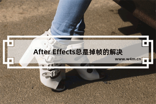 After Effects总是掉帧的解决方法