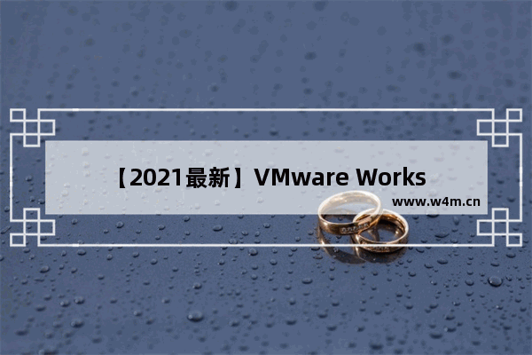 【2021最新】VMware Workstation 12许可证免费下载