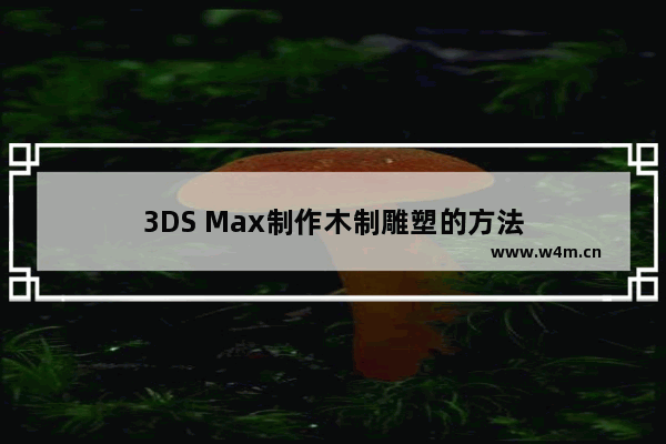 3DS Max制作木制雕塑的方法