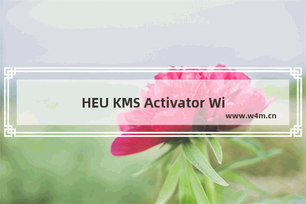 HEU KMS Activator Win10激活工具下载