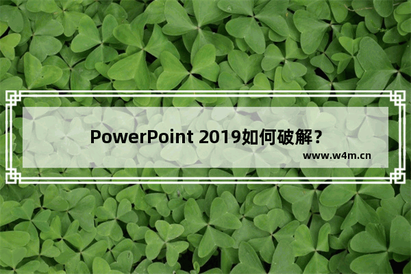 PowerPoint 2019如何破解？PPT 2019激活码下载