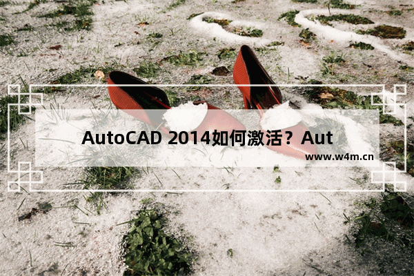 AutoCAD 2014如何激活？AutoCAD 2014序列号下载