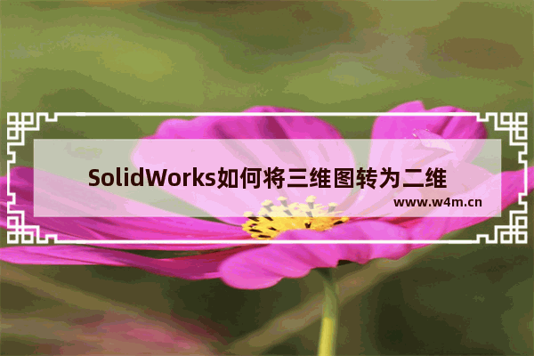 SolidWorks如何将三维图转为二维图输出？