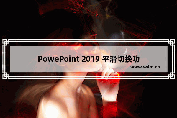 PowePoint 2019 平滑切换功能使用技巧