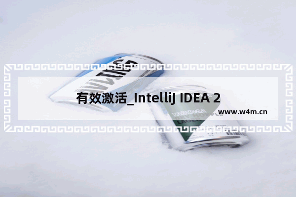 有效激活_IntelliJ IDEA 2017激活码