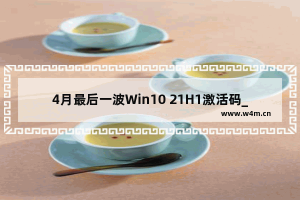 4月最后一波Win10 21H1激活码_激活密钥