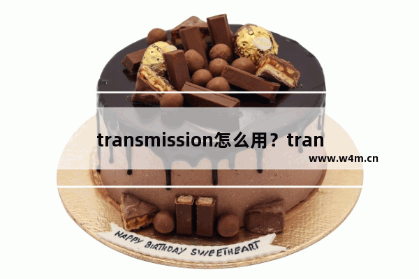 transmission怎么用？transmission的使用方法