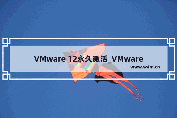 VMware 12永久激活_VMware Workstation 12最新许可证