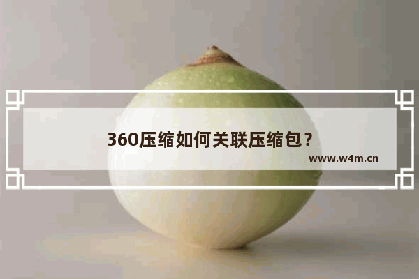 360压缩如何关联压缩包？