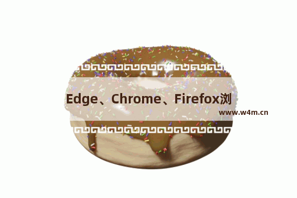 Edge、Chrome、Firefox浏览器哪个好用？