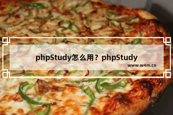 phpStudy怎么用？phpStudy使用方法