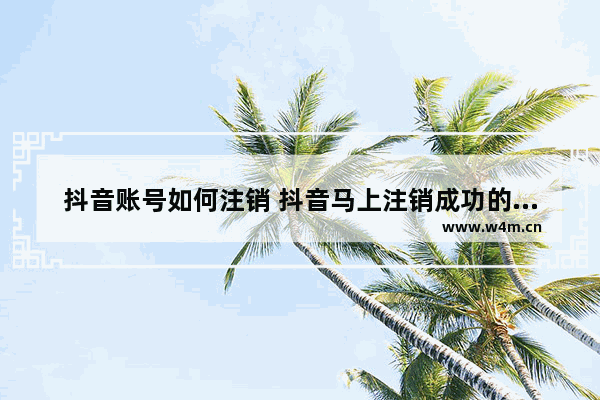 抖音账号如何注销 抖音马上注销成功的方法