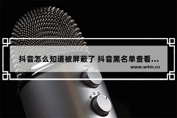 抖音怎么知道被屏蔽了 抖音黑名单查看位置介绍