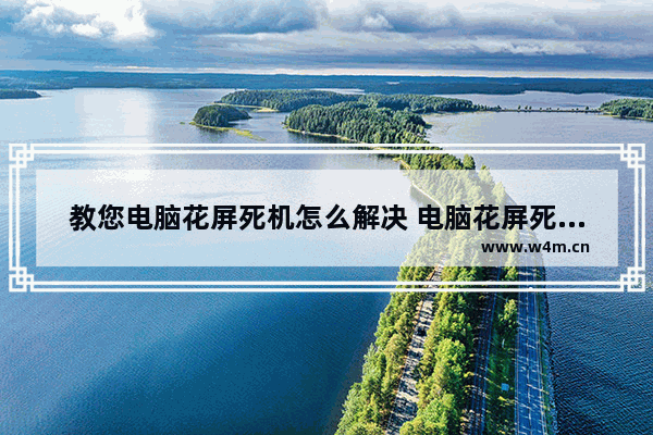 教您电脑花屏死机怎么解决 电脑花屏死机解决方法