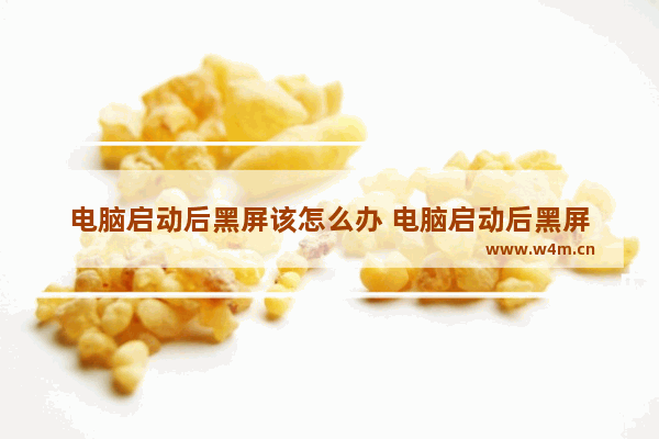 电脑启动后黑屏该怎么办 电脑启动后黑屏