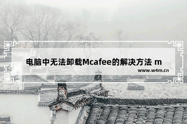 电脑中无法卸载Mcafee的解决方法 mcafee怎么无法卸载