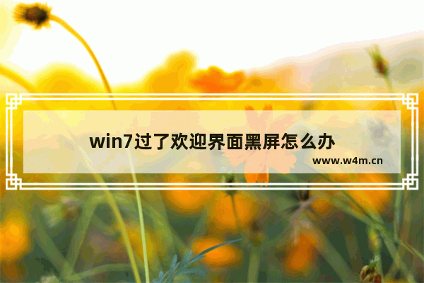 win7过了欢迎界面黑屏怎么办