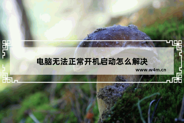 电脑无法正常开机启动怎么解决