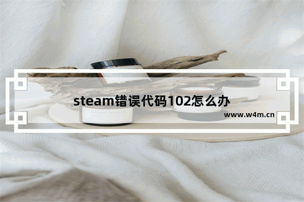 steam错误代码102怎么办