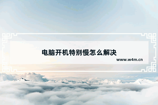 电脑开机特别慢怎么解决