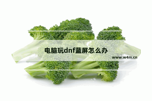 电脑玩dnf蓝屏怎么办