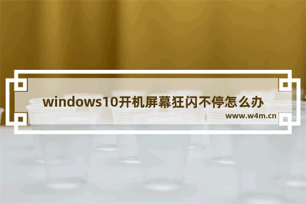 windows10开机屏幕狂闪不停怎么办