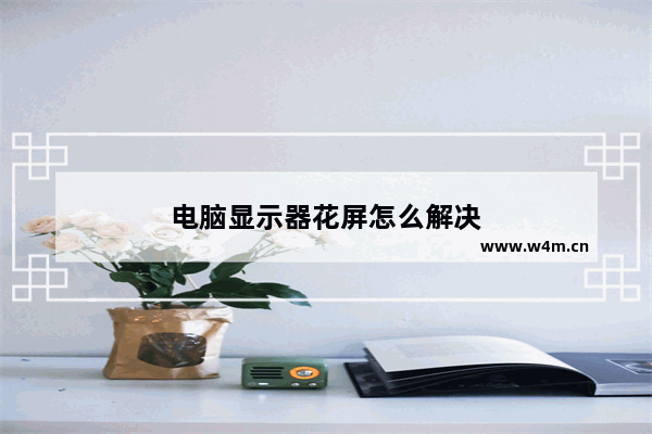 电脑显示器花屏怎么解决