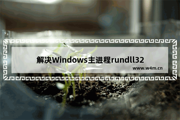 解决Windows主进程rundll32已停止工作