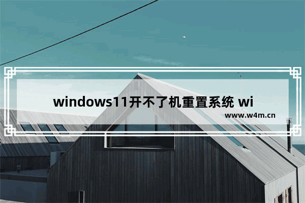 windows11开不了机重置系统 windows11蓝屏开不了机怎么重置系统