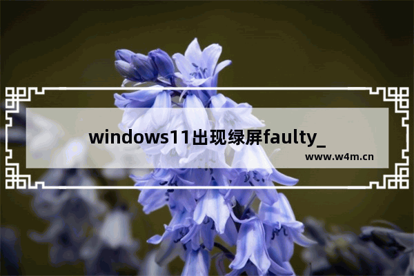 windows11出现绿屏faulty_hardwork_corrupted_page如何解决