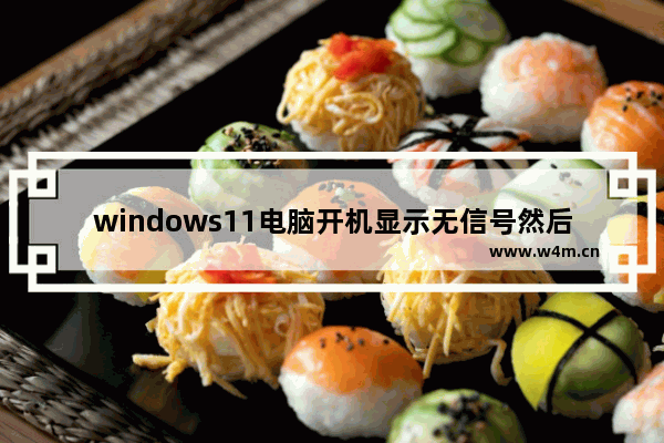 windows11电脑开机显示无信号然后黑屏